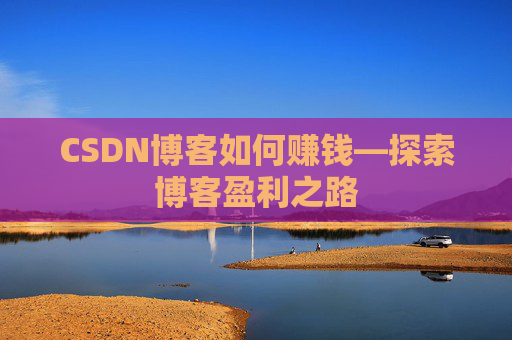 CSDN博客如何赚钱—探索博客盈利之路